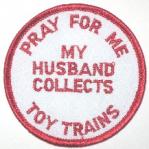 PRAY FOR ME - MY HUSBAND COLLECTS TOY TRAINS PATCH